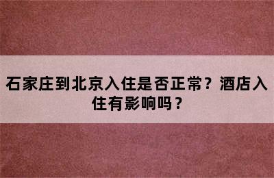 石家庄到北京入住是否正常？酒店入住有影响吗？