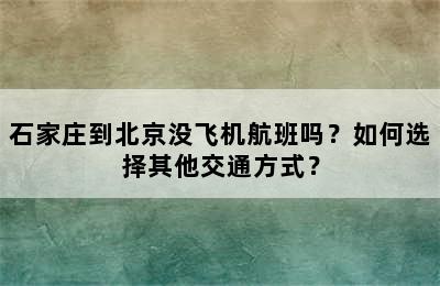 石家庄到北京没飞机航班吗？如何选择其他交通方式？