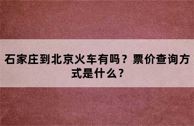 石家庄到北京火车有吗？票价查询方式是什么？