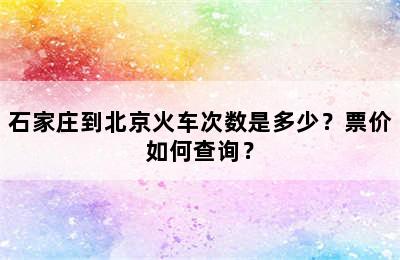 石家庄到北京火车次数是多少？票价如何查询？