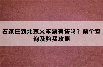 石家庄到北京火车票有售吗？票价查询及购买攻略