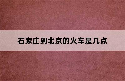 石家庄到北京的火车是几点