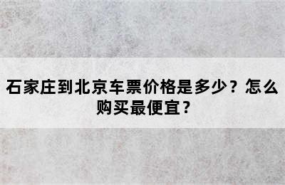 石家庄到北京车票价格是多少？怎么购买最便宜？
