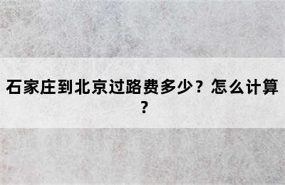石家庄到北京过路费多少？怎么计算？