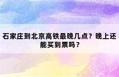 石家庄到北京高铁最晚几点？晚上还能买到票吗？