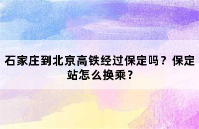 石家庄到北京高铁经过保定吗？保定站怎么换乘？