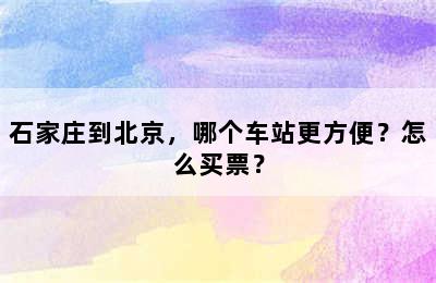 石家庄到北京，哪个车站更方便？怎么买票？