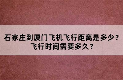 石家庄到厦门飞机飞行距离是多少？飞行时间需要多久？