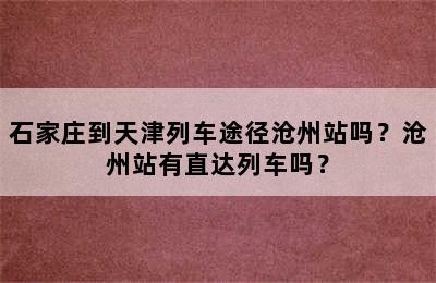 石家庄到天津列车途径沧州站吗？沧州站有直达列车吗？
