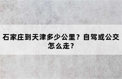石家庄到天津多少公里？自驾或公交怎么走？