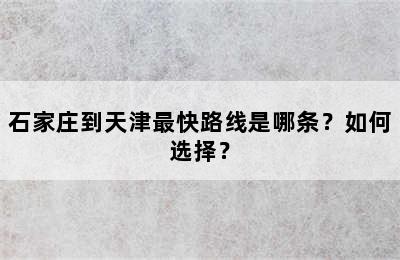 石家庄到天津最快路线是哪条？如何选择？
