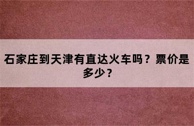 石家庄到天津有直达火车吗？票价是多少？