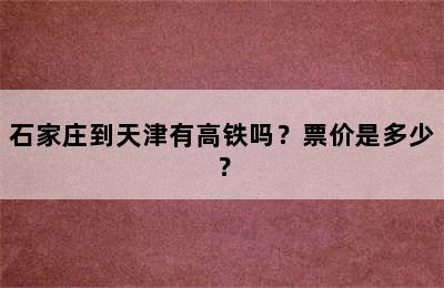石家庄到天津有高铁吗？票价是多少？