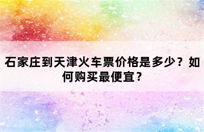 石家庄到天津火车票价格是多少？如何购买最便宜？