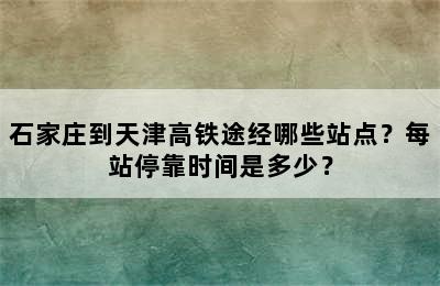 石家庄到天津高铁途经哪些站点？每站停靠时间是多少？