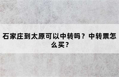 石家庄到太原可以中转吗？中转票怎么买？
