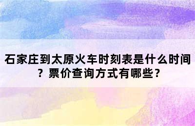 石家庄到太原火车时刻表是什么时间？票价查询方式有哪些？