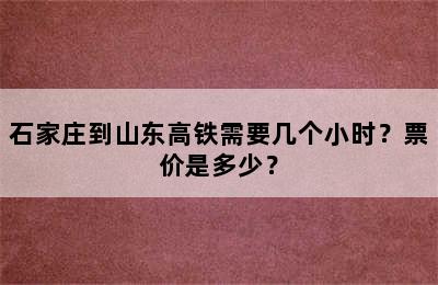 石家庄到山东高铁需要几个小时？票价是多少？
