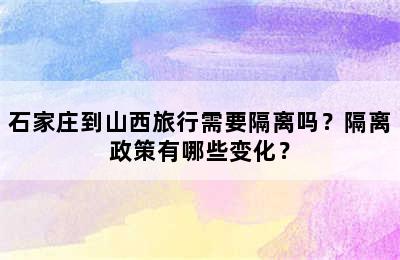 石家庄到山西旅行需要隔离吗？隔离政策有哪些变化？