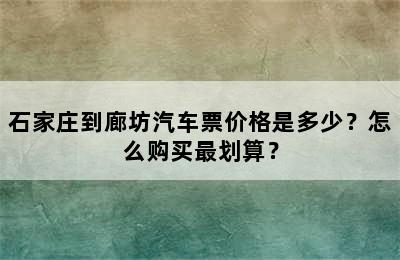 石家庄到廊坊汽车票价格是多少？怎么购买最划算？