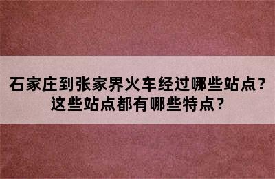 石家庄到张家界火车经过哪些站点？这些站点都有哪些特点？