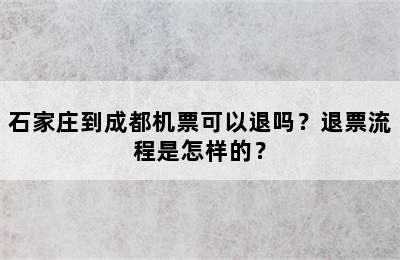 石家庄到成都机票可以退吗？退票流程是怎样的？