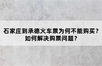 石家庄到承德火车票为何不能购买？如何解决购票问题？