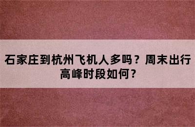 石家庄到杭州飞机人多吗？周末出行高峰时段如何？
