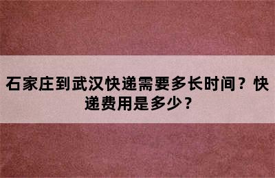 石家庄到武汉快递需要多长时间？快递费用是多少？