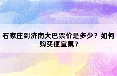 石家庄到济南大巴票价是多少？如何购买便宜票？
