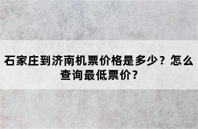 石家庄到济南机票价格是多少？怎么查询最低票价？