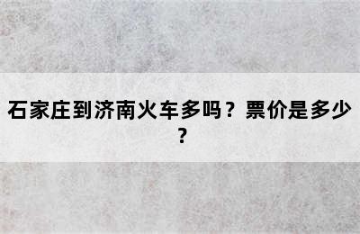 石家庄到济南火车多吗？票价是多少？