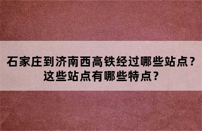 石家庄到济南西高铁经过哪些站点？这些站点有哪些特点？