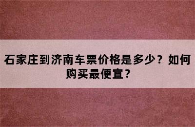 石家庄到济南车票价格是多少？如何购买最便宜？