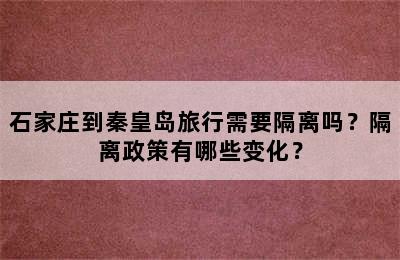 石家庄到秦皇岛旅行需要隔离吗？隔离政策有哪些变化？