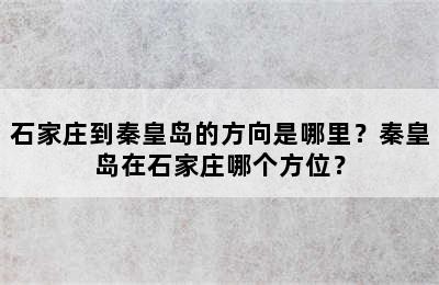 石家庄到秦皇岛的方向是哪里？秦皇岛在石家庄哪个方位？
