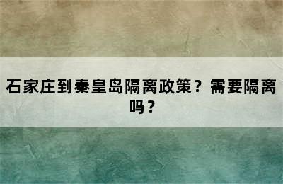 石家庄到秦皇岛隔离政策？需要隔离吗？