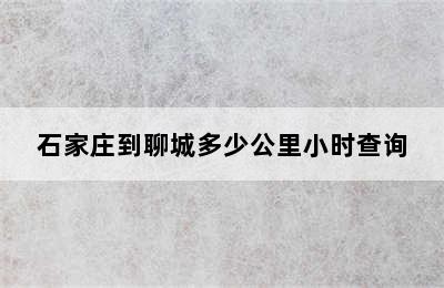 石家庄到聊城多少公里小时查询