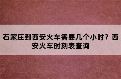 石家庄到西安火车需要几个小时？西安火车时刻表查询