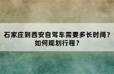 石家庄到西安自驾车需要多长时间？如何规划行程？