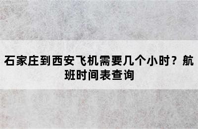 石家庄到西安飞机需要几个小时？航班时间表查询