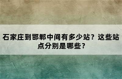 石家庄到邯郸中间有多少站？这些站点分别是哪些？