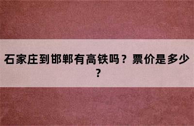 石家庄到邯郸有高铁吗？票价是多少？