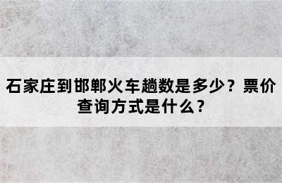 石家庄到邯郸火车趟数是多少？票价查询方式是什么？