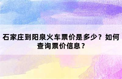 石家庄到阳泉火车票价是多少？如何查询票价信息？