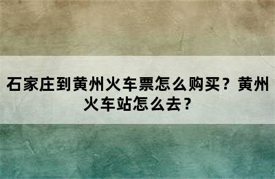 石家庄到黄州火车票怎么购买？黄州火车站怎么去？
