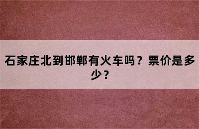 石家庄北到邯郸有火车吗？票价是多少？