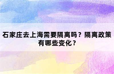 石家庄去上海需要隔离吗？隔离政策有哪些变化？