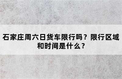 石家庄周六日货车限行吗？限行区域和时间是什么？