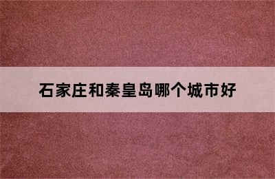 石家庄和秦皇岛哪个城市好
